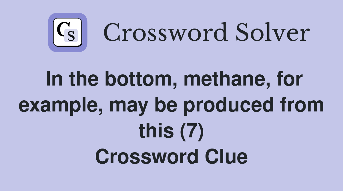 In the bottom, methane, for example, may be produced from this (7
